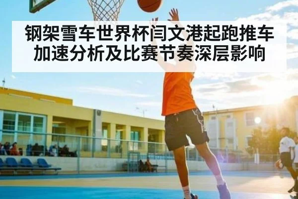 钢架雪车世界杯闫文港起跑推车加速分析及比赛节奏深层影响