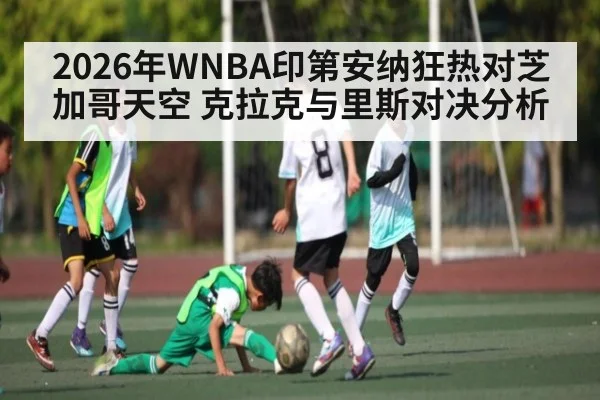 2026年WNBA印第安纳狂热对芝加哥天空 克拉克与里斯对决分析